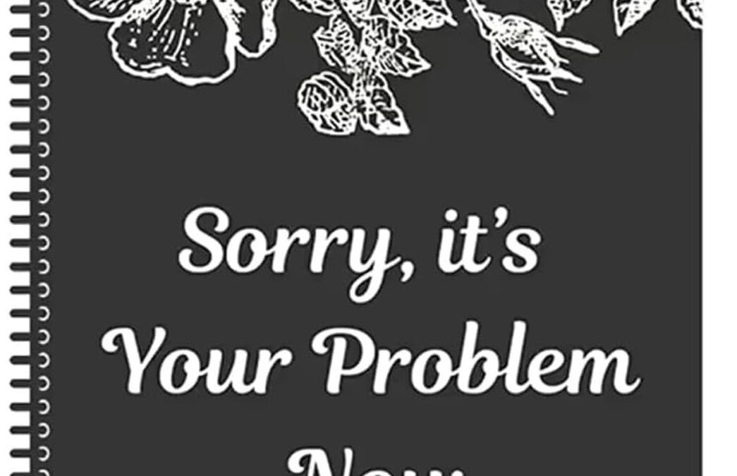 #210 Sorry It’s Your Problem Now